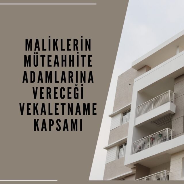 Maliklerin Müteahhite / Adamlarına Vereceği Vekaletname Kapsamı