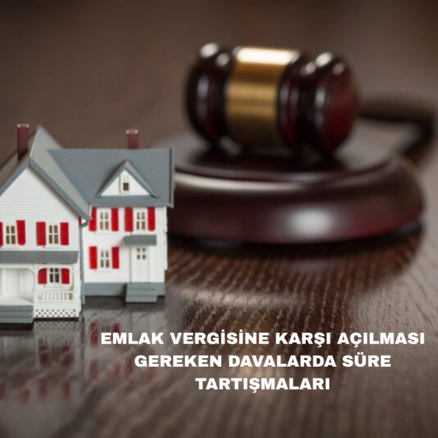 EMLAK VERGİSİNE KARŞI AÇILMASI GEREKEN DAVALARDA SÜRE TARTIŞMALARI