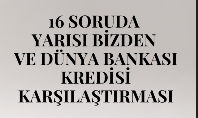 16 SORUDA YARISI BİZDEN VE DÜNYA BANKASI KREDİSİ KARŞILAŞTIRMASI